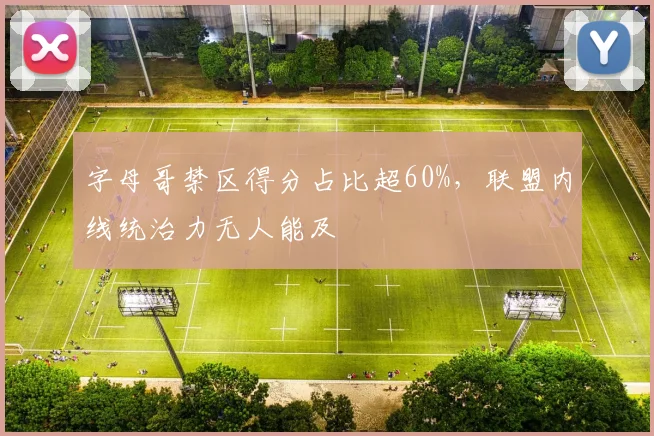 字母哥禁区得分占比超60%，联盟内线统治力无人能及