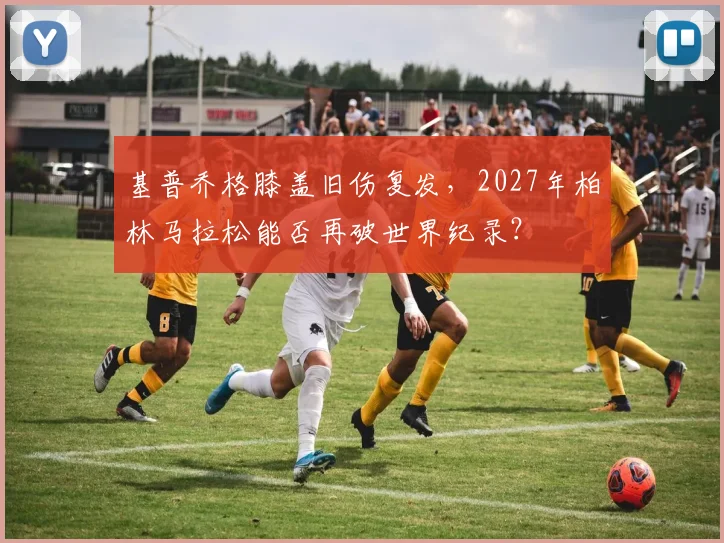 基普乔格膝盖旧伤复发，2027年柏林马拉松能否再破世界纪录？